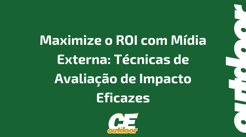 Maximize o ROI com Mídia Externa: Técnicas de Avaliação de Impacto Eficazes