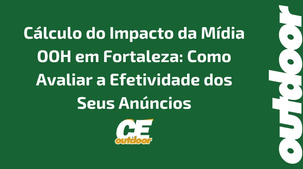 Cálculo do Impacto da Mídia OOH em Fortaleza: Como Avaliar a Efetividade dos Seus Anúncios