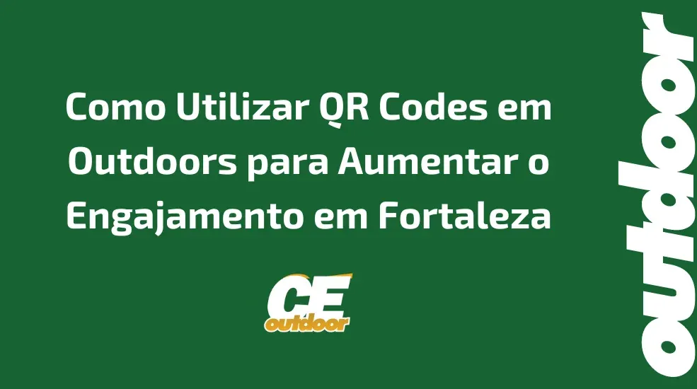 Como Utilizar QR Codes em Outdoors para Aumentar o Engajamento em Fortaleza