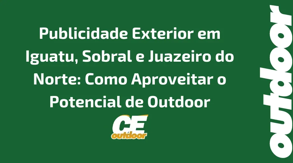 Publicidade Exterior em Iguatu, Sobral e Juazeiro do Norte: Como Aproveitar o Potencial de Outdoor