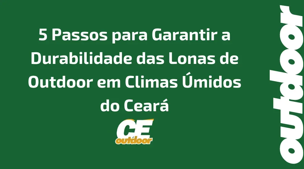 5 Passos para Garantir a Durabilidade das Lonas de Outdoor em Climas Úmidos do Ceará