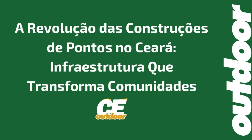 A Revolução das Construções de Pontos no Ceará: Infraestrutura Que Transforma Comunidades