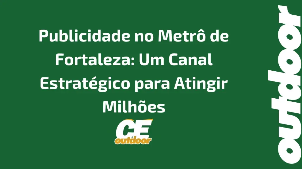 Publicidade no Metrô de Fortaleza: Um Canal Estratégico para Atingir Milhões