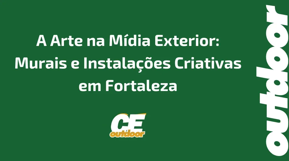 A Arte na Mídia Exterior: Murais e Instalações Criativas em Fortaleza