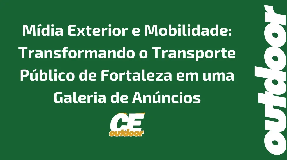 Mídia Exterior e Mobilidade: Transformando o Transporte Público de Fortaleza em uma Galeria de Anúncios