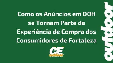 Ponto nº Como os Anúncios em OOH se Tornam Parte da Experiência de Compra dos Consumidores de Fortaleza